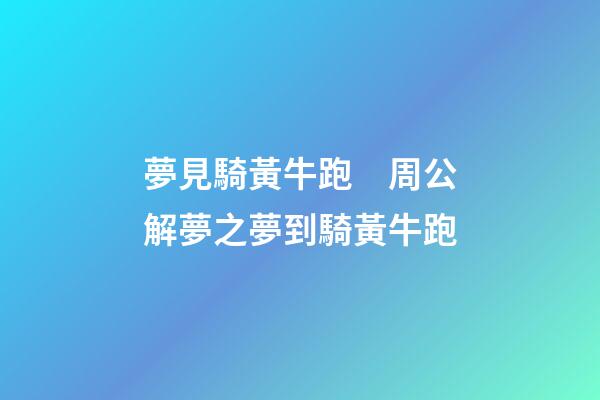 夢見騎黃牛跑　周公解夢之夢到騎黃牛跑